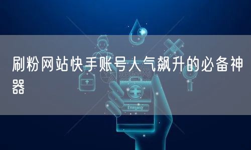 刷粉网站快手账号人气飙升的必备神器