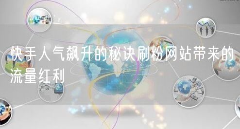 快手人气飙升的秘诀刷粉网站带来的流量红利