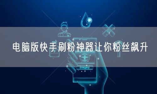 电脑版快手刷粉神器让你粉丝飙升