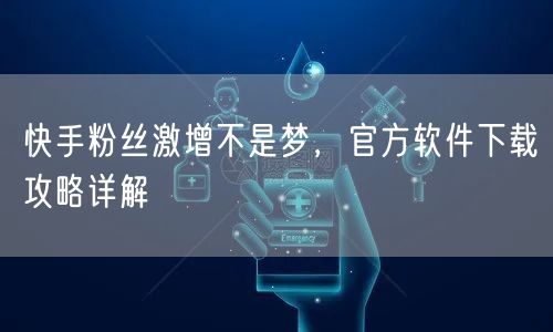 快手粉丝激增不是梦，官方软件下载攻略详解