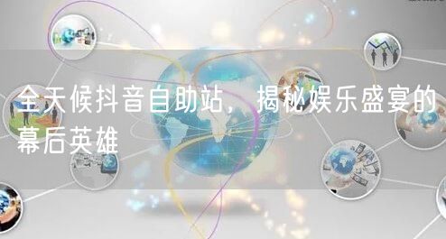 全天候抖音自助站，揭秘娱乐盛宴的幕后英雄