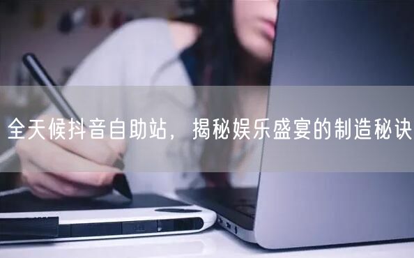 全天候抖音自助站，揭秘娱乐盛宴的制造秘诀