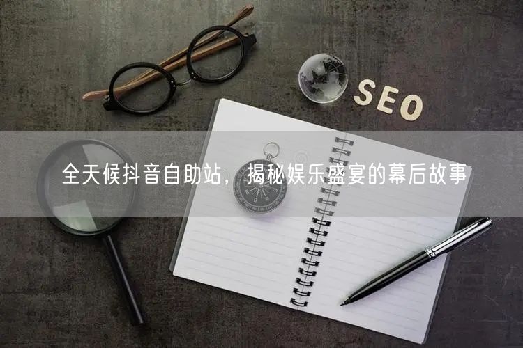 全天候抖音自助站，揭秘娱乐盛宴的幕后故事