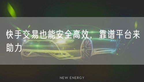 快手交易也能安全高效，靠谱平台来助力