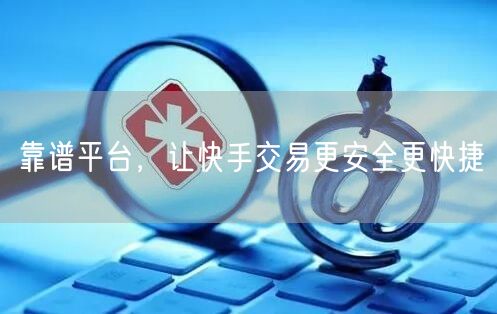 靠谱平台，让快手交易更安全更快捷