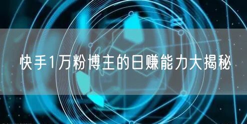 快手1万粉博主的日赚能力大揭秘