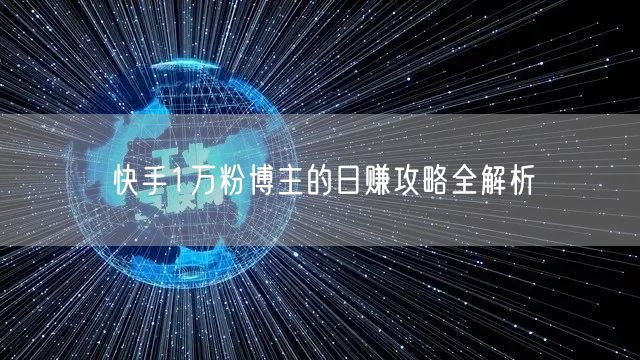 快手1万粉博主的日赚攻略全解析