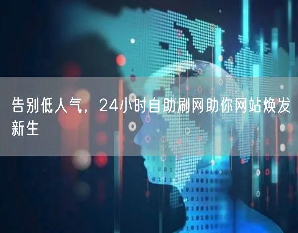 告别低人气，24小时自助刷网助你网站焕发