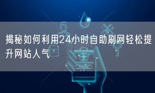 揭秘如何利用24小时自助刷网轻松提升网站