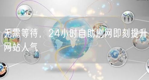 无需等待，24小时自助刷网即刻提升网站人