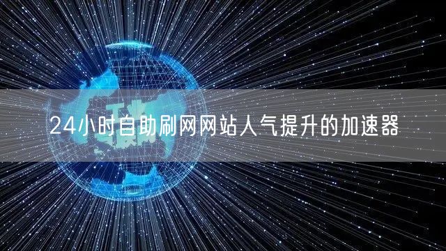24小时自助刷网网站人气提升的加速器