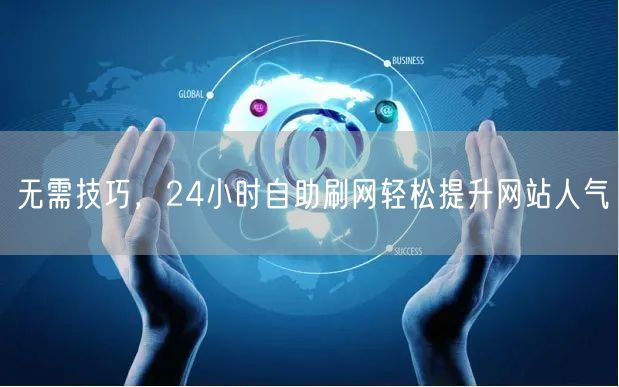 无需技巧，24小时自助刷网轻松提升网站人