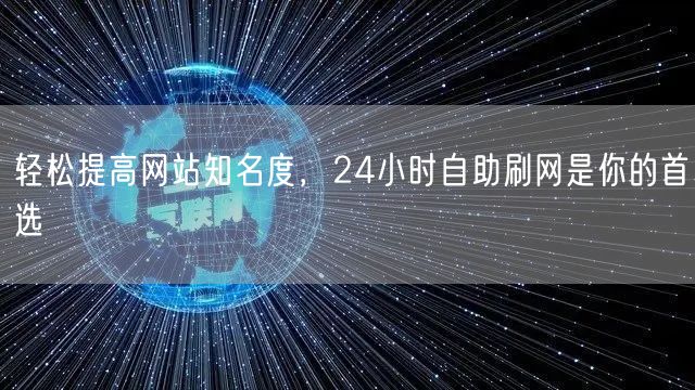轻松提高网站知名度，24小时自助刷网是你