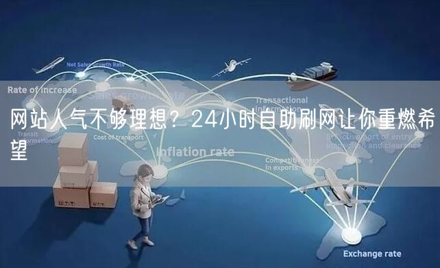 网站人气不够理想？24小时自助刷网让你重