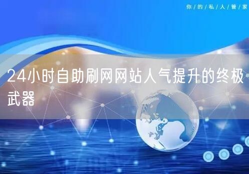 24小时自助刷网网站人气提升的终极武器
