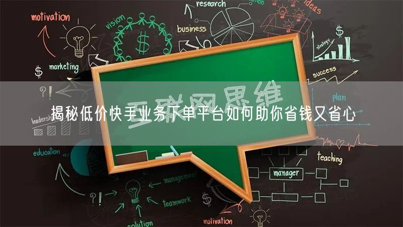 揭秘低价快手业务下单平台如何助你省钱又省