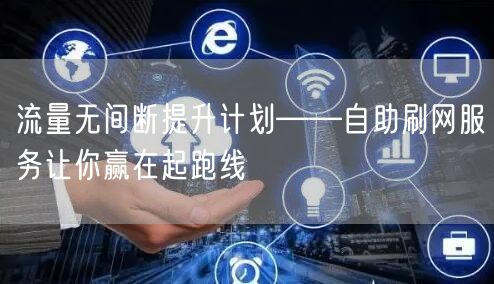 流量无间断提升计划——自助刷网服务让你赢