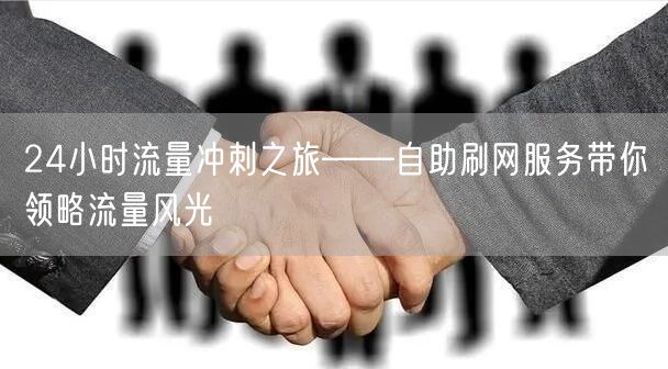 24小时流量冲刺之旅——自助刷网服务带你