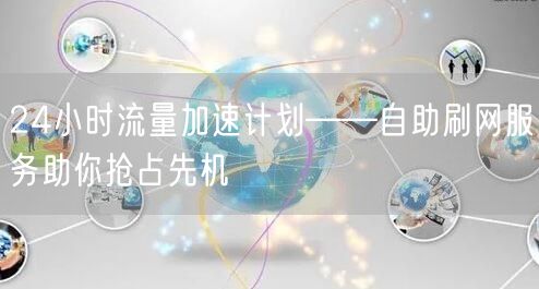 24小时流量加速计划——自助刷网服务助你