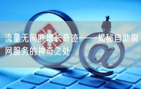 流量无间断增长奇迹——揭秘自助刷网服务的