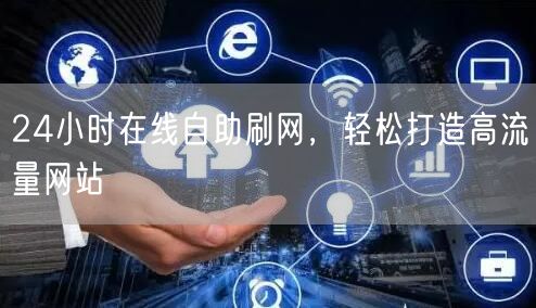 24小时在线自助刷网，轻松打造高流量网站