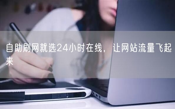 自助刷网就选24小时在线，让网站流量飞起
