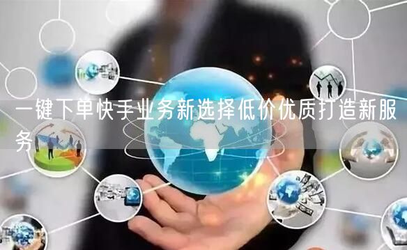 一键下单快手业务新选择低价优质打造新服务