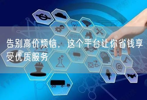 告别高价烦恼，这个平台让你省钱享受优质服