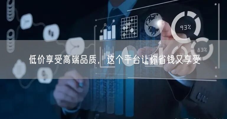 低价享受高端品质，这个平台让你省钱又享受
