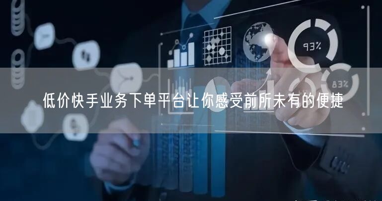 低价快手业务下单平台让你感受前所未有的便