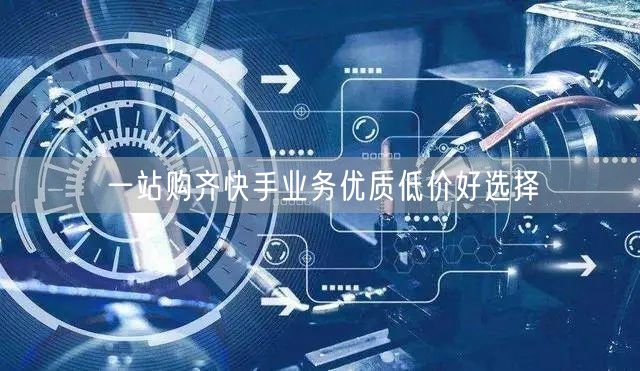 一站购齐快手业务优质低价好选择