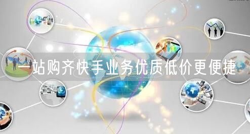 一站购齐快手业务优质低价更便捷
