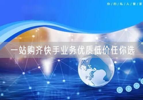 一站购齐快手业务优质低价任你选