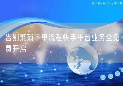 告别繁琐下单流程快手平台业务全免费开启