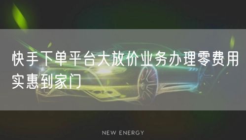 快手下单平台大放价业务办理零费用实惠到家