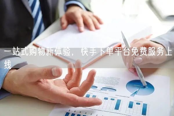 一站式购物新体验，快手下单平台免费服务上