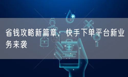 省钱攻略新篇章，快手下单平台新业务来袭