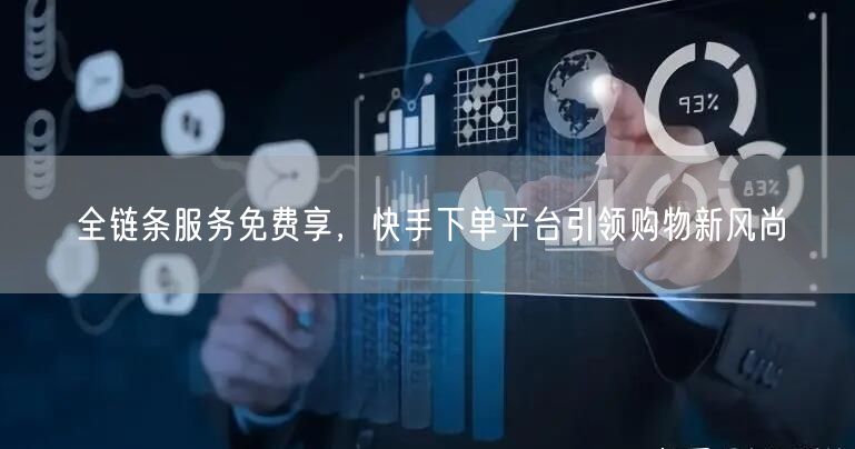 全链条服务免费享，快手下单平台引领购物新