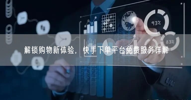 解锁购物新体验，快手下单平台免费服务详解