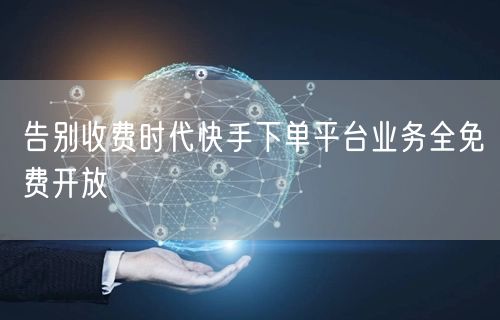 告别收费时代快手下单平台业务全免费开放