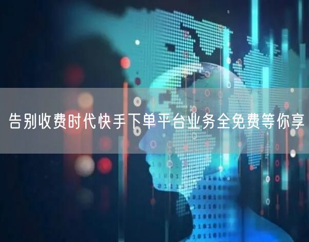 告别收费时代快手下单平台业务全免费等你享