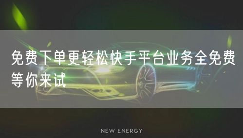 免费下单更轻松快手平台业务全免费等你来试