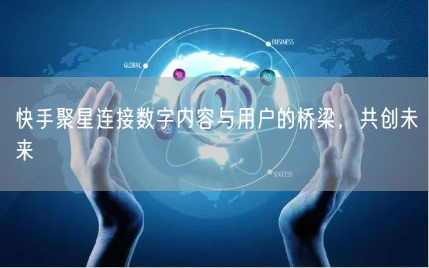 快手聚星连接数字内容与用户的桥梁，共创未