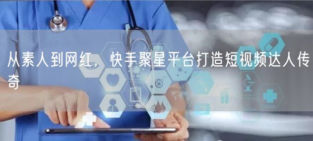 从素人到网红，快手聚星平台打造短视频达人