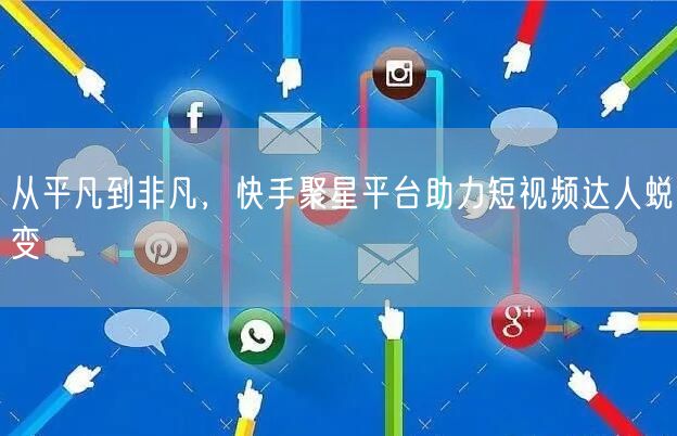 从平凡到非凡，快手聚星平台助力短视频达人