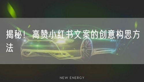揭秘！高赞小红书文案的创意构思方法