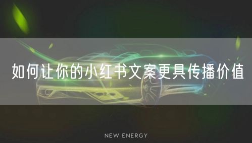 如何让你的小红书文案更具传播价值