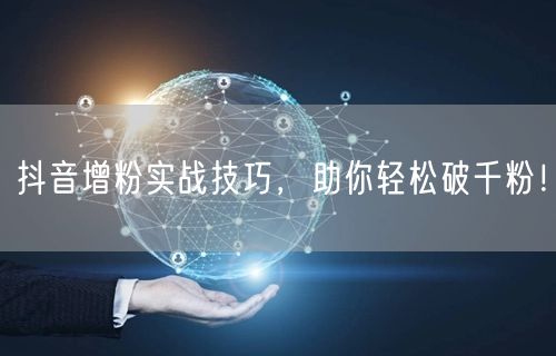 抖音增粉实战技巧，助你轻松破千粉！