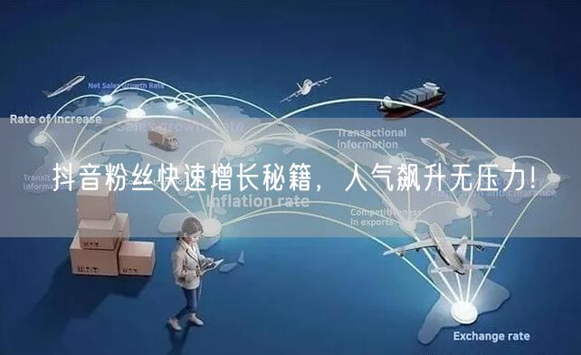 抖音粉丝快速增长秘籍，人气飙升无压力！