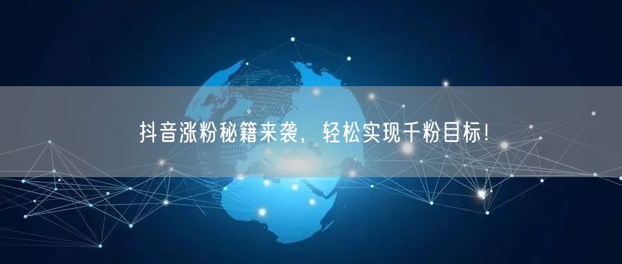 抖音涨粉秘籍来袭，轻松实现千粉目标！